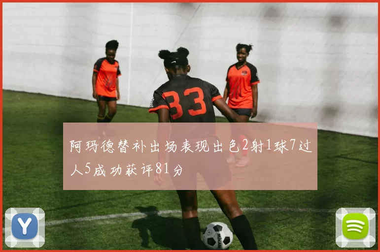 阿玛德替补出场表现出色2射1球7过人5成功获评81分