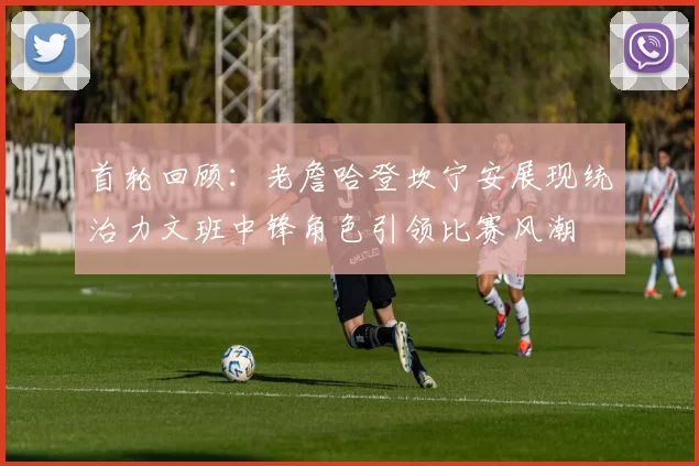 首轮回顾：老詹哈登坎宁安展现统治力文班中锋角色引领比赛风潮