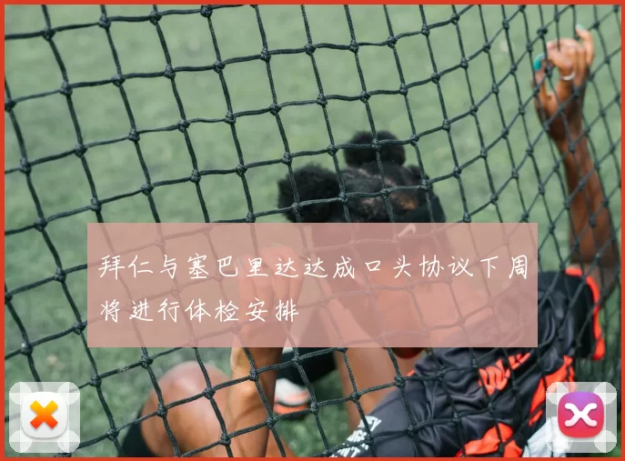 拜仁与塞巴里达达成口头协议下周将进行体检安排