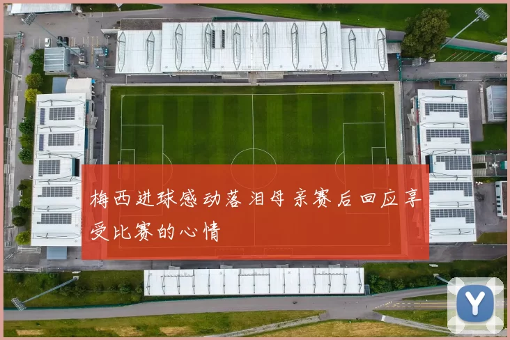 梅西进球感动落泪母亲赛后回应享受比赛的心情