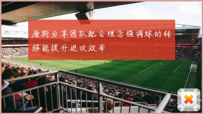 唐斯分享团队配合理念强调球的转移能提升进攻效率