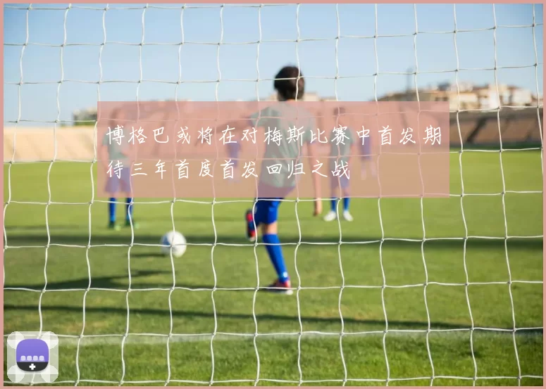 博格巴或将在对梅斯比赛中首发期待三年首度首发回归之战