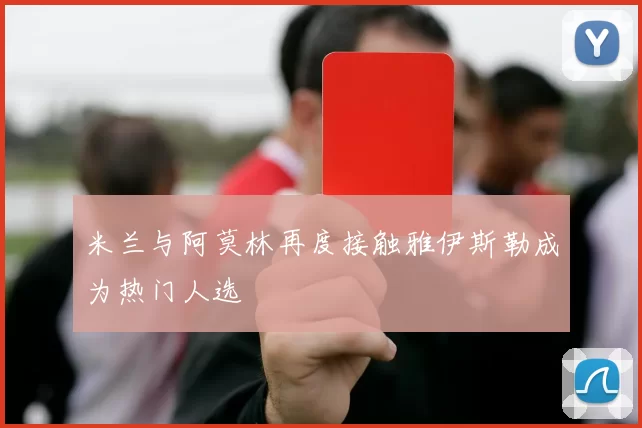 米兰与阿莫林再度接触雅伊斯勒成为热门人选