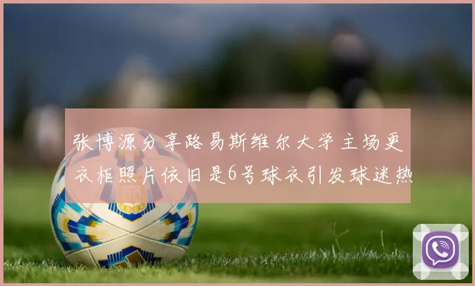 张博源分享路易斯维尔大学主场更衣柜照片依旧是6号球衣引发球迷热议