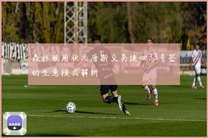 森林狼用状元唐斯交易换回33号签的生意模式解析