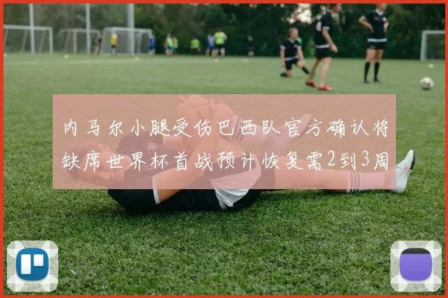 内马尔小腿受伤巴西队官方确认将缺席世界杯首战预计恢复需2到3周