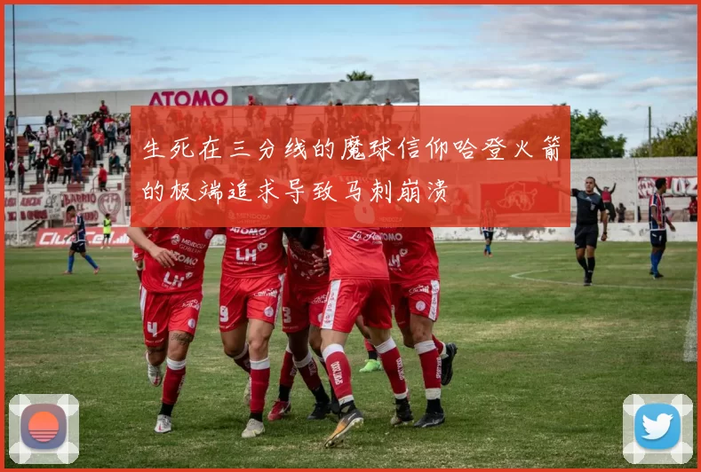 生死在三分线的魔球信仰哈登火箭的极端追求导致马刺崩溃